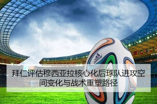 拜仁评估穆西亚拉核心化后球队进攻空间变化与战术重塑路径