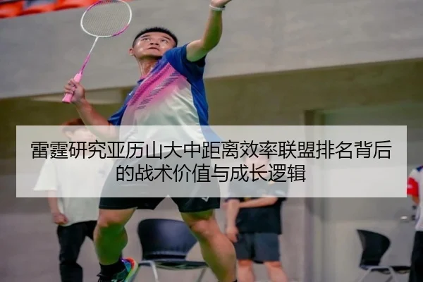 雷霆研究亚历山大中距离效率联盟排名背后的战术价值与成长逻辑