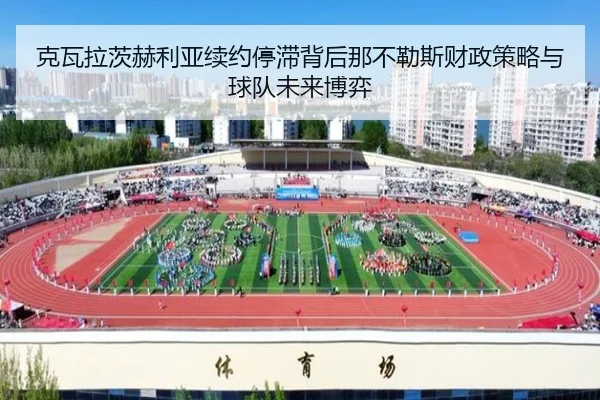 克瓦拉茨赫利亚续约停滞背后那不勒斯财政策略与球队未来博弈