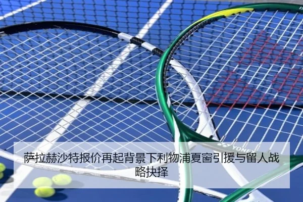 萨拉赫沙特报价再起背景下利物浦夏窗引援与留人战略抉择